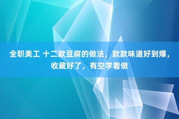 全职美工 十二款豆腐的做法，款款味道好到爆，收藏好了，有空学着做