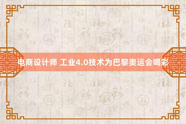 电商设计师 工业4.0技术为巴黎奥运会喝彩