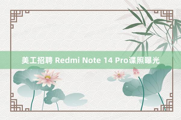 美工招聘 Redmi Note 14 Pro谍照曝光