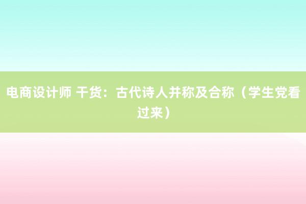 电商设计师 干货：古代诗人并称及合称（学生党看过来）