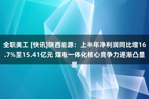 全职美工 [快讯]陕西能源：上半年净利润同比增16.7%至15.41亿元 煤电一体化核心竞争力逐渐凸显