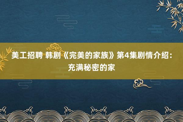 美工招聘 韩剧《完美的家族》第4集剧情介绍：充满秘密的家