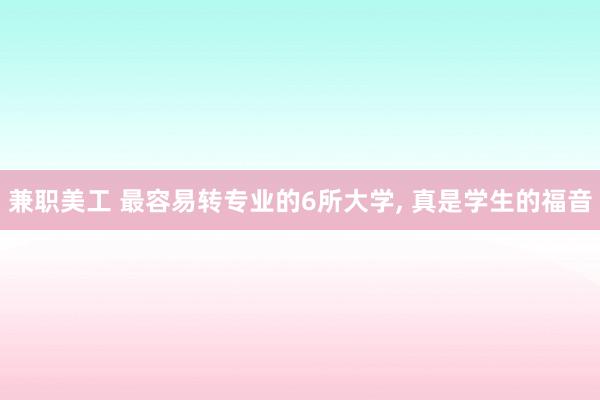 兼职美工 最容易转专业的6所大学, 真是学生的福音