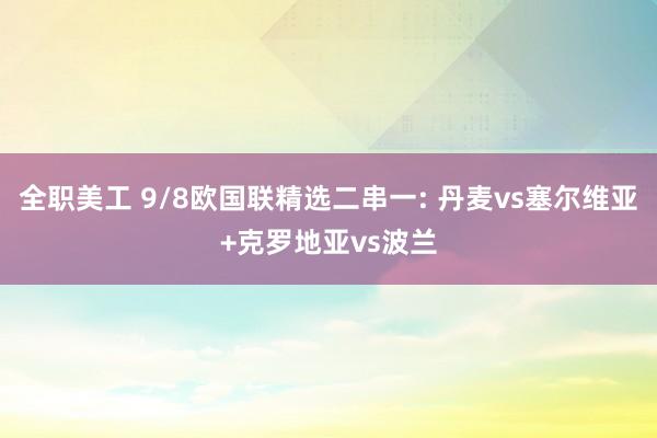 全职美工 9/8欧国联精选二串一: 丹麦vs塞尔维亚+克罗地亚vs波兰