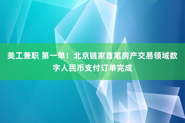 美工兼职 第一单！北京链家首笔房产交易领域数字人民币支付订单完成